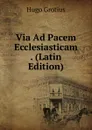 Via Ad Pacem Ecclesiasticam . (Latin Edition) - Hugo Grotius