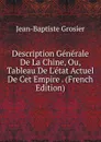 Description Generale De La Chine, Ou, Tableau De L.etat Actuel De Cet Empire . (French Edition) - Jean-Baptiste Grosier