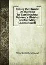 Joining the Church: Or, Materials for Conversations Between a Minister and Intending Communicants - Alexander Balloch Grosart