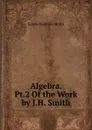 Algebra. Pt.2 Of the Work by J.H. Smith. - J. Hamblin Smith