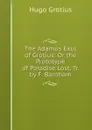 The Adamus Exul of Grotius: Or the Prototype of Paradise Lost, Tr. by F. Barnham - Hugo Grotius