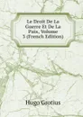 Le Droit De La Guerre Et De La Paix, Volume 3 (French Edition) - Hugo Grotius