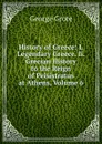 History of Greece: I. Legendary Greece. Ii. Grecian History to the Reign of Peisistratus at Athens, Volume 6 - George Grote