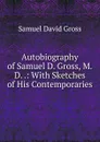 Autobiography of Samuel D. Gross, M.D. .: With Sketches of His Contemporaries - Samuel David Gross