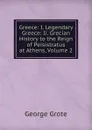 Greece: I. Legendary Greece: Ii. Grecian History to the Reign of Peisistratus at Athens, Volume 2 - George Grote