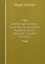 Anthologia Graeca Cum Versione Latina Hugonis Grotii, Volume 5 (Latin Edition) - Hugo Grotius