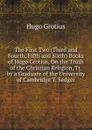 The First Two (Third and Fourth, Fifth and Sixth) Books of Hugo Grotius, On the Truth of the Christian Religion, Tr. by a Graduate of the University of Cambridge T. Sedger. - Hugo Grotius