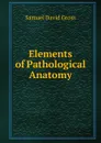 Elements of Pathological Anatomy - Samuel David Gross