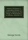 History of Greece: I. Legendary Greece. Ii. Grecian History to the Reign of Peisistratus at Athens, Volume 12 - George Grote