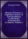 History of Greece: I. Legendary Greece. Ii. Grecian History to the Reign of Peisistratus at Athens, Volume 2 - George Grote