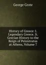 History of Greece: I. Legendary Greece. Ii. Grecian History to the Reign of Peisistratus at Athens, Volume 7 - George Grote