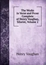 The Works in Verse and Prose Complete of Henry Vaughan, Silurist, Volume 2 - Henry Vaughan