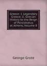 Greece: I. Legendary Greece: Ii. Grecian History to the Reign of Peisistratus at Athens, Volume 8 - George Grote
