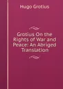 Grotius On the Rights of War and Peace: An Abriged Translation - Hugo Grotius