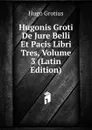 Hugonis Groti De Jure Belli Et Pacis Libri Tres, Volume 3 (Latin Edition) - Hugo Grotius