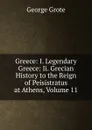 Greece: I. Legendary Greece: Ii. Grecian History to the Reign of Peisistratus at Athens, Volume 11 - George Grote