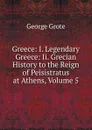 Greece: I. Legendary Greece: Ii. Grecian History to the Reign of Peisistratus at Athens, Volume 5 - George Grote
