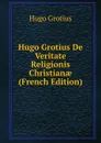 Hugo Grotius De Veritate Religionis Christianae (French Edition) - Hugo Grotius