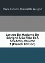 Lettres De Madame De Sevigne A Sa Fille Et A Ses Amis, Volume 3 (French Edition) - Marie Rabutin-Chantal De Sévigné