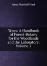 Trees: A Handbook of Forest-Botany for the Woodlands and the Laboratory, Volume 3 - Harry Marshall Ward