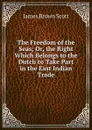 The Freedom of the Seas; Or, the Right Which Belongs to the Dutch to Take Part in the East Indian Trade - James Brown Scott