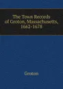 The Town Records of Groton, Massachusetts, 1662-1678 - Groton