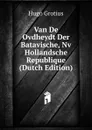 Van De Ovdheydt Der Batavische, Nv Hollandsche Republique (Dutch Edition) - Hugo Grotius