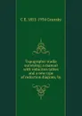 Topographic stadia surveying; a manual with reduction tables and a new type of reduction diagram, by - C E. 1855-1934 Grunsky