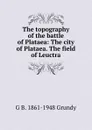 The topography of the battle of Plataea: The city of Plataea. The field of Leuctra - G B. 1861-1948 Grundy