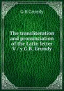 The transliteration and pronunciation of the Latin letter V / y G.B. Grundy - G B Grundy