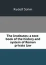 The Institutes; a text-book of the history and system of Roman private law - Rudolf Sohm