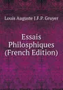 Essais Philosphiques (French Edition) - Louis Auguste J.F.P. Gruyer