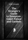 The Stranger.s Guide to Hampton-Court Palace and Gardens - John Grundy