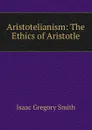 Aristotelianism: The Ethics of Aristotle - Isaac Gregory Smith