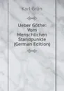 Ueber Gothe: Vom Menschlichen Standpunkte (German Edition) - Karl Grün