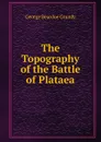 The Topography of the Battle of Plataea - George Beardoe Grundy