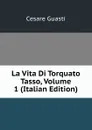La Vita Di Torquato Tasso, Volume 1 (Italian Edition) - Cesare Guasti