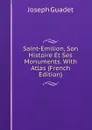 Saint-Emilion, Son Histoire Et Ses Monuments. With Atlas (French Edition) - Joseph Guadet