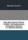 Giov. Bat. Guarini.s Treuer Schafer: Ein Bukkolisches Schauspiel, Volumes 1-2 (German Edition) - Battista Guarini