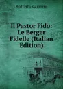 Il Pastor Fido: Le Berger Fidelle (Italian Edition) - Battista Guarini
