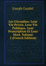 Les Girondins: Leur Vie Privee, Leur Vie Publique, Leur Proscription Et Leur Mort, Volume 2 (French Edition) - Joseph Guadet