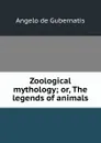 Zoological mythology; or, The legends of animals - Angelo de Gubernatis