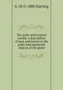 The polar and tropical worlds: a description of man and nature in the polar and equatorial regions of the globe - G 1813-1880 Hartwig