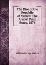 The Rise of the Republic of Venice: The Arnold Prize Essay, 1876 - William George Waters