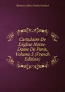 Cartulaire De L.eglise Notre-Dame De Paris, Volume 3 (French Edition) - Benjamin Edme Charles Guérard