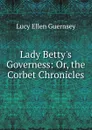 Lady Betty.s Governess: Or, the Corbet Chronicles - Lucy Ellen Guernsey