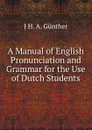 A Manual of English Pronunciation and Grammar for the Use of Dutch Students - J H. A. Günther