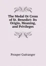 The Medal Or Cross of St. Benedict: Its Origin, Meaning, and Privileges - Prosper Guéranger