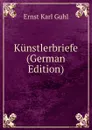 Kunstlerbriefe (German Edition) - Ernst Karl Guhl