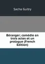 Beranger; comedie en trois actes et un prologue (French Edition) - Sacha Guitry